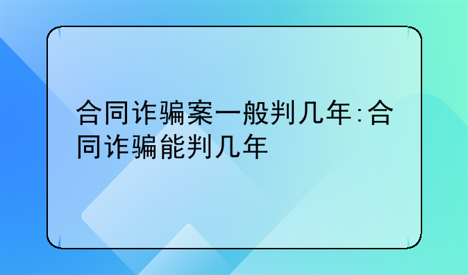合同诈骗案一般判几年:合同诈骗能判几年