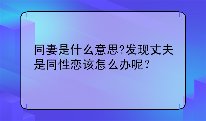 同妻是什么意思?发现丈夫是同性恋该怎么办呢？
