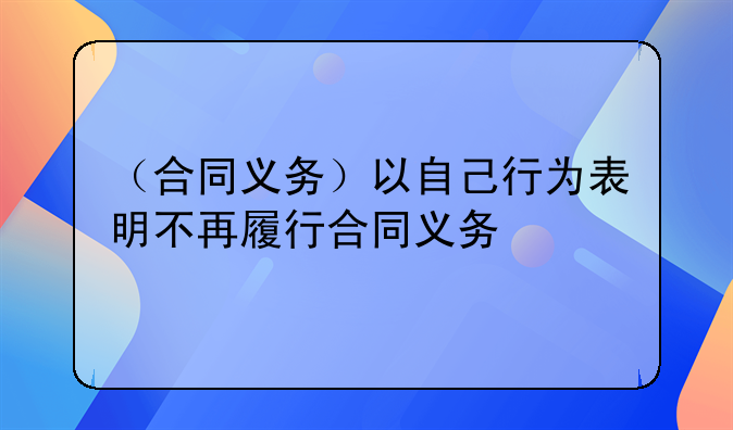 （合同义务）以自己行为表明不再履行合同义务