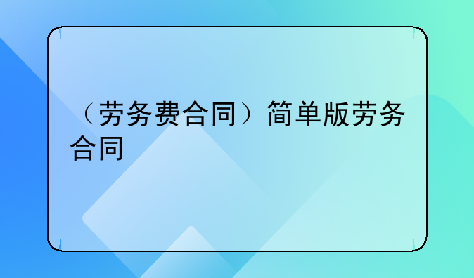 （劳务费合同）简单版劳务合同