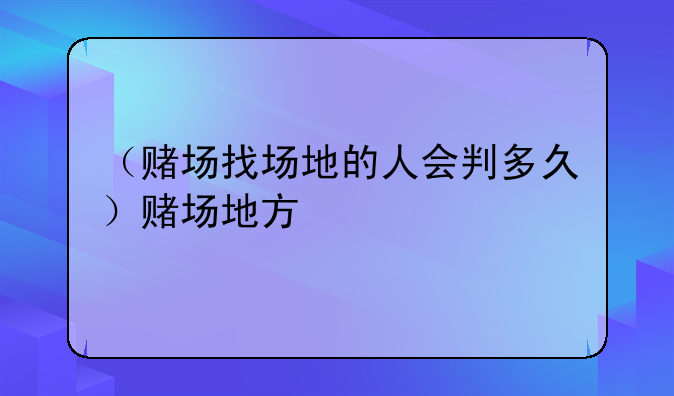 （赌场找场地的人会判多久）赌场地方