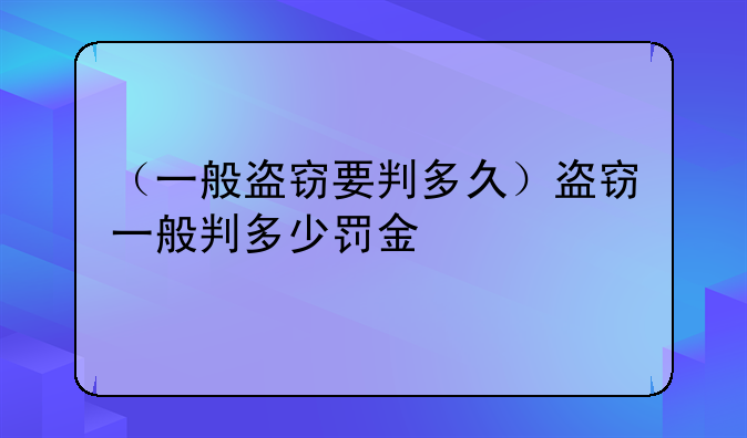 （一般盗窃要判多久）盗窃一般判多少罚金
