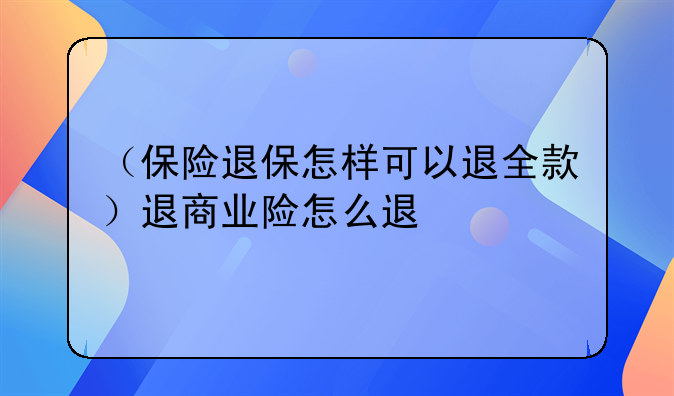 （保险退保怎样可以退全款）退商业险怎么退
