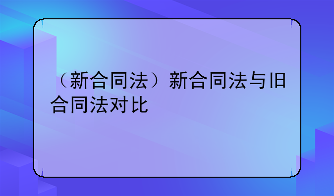 （新合同法）新合同法与旧合同法对比