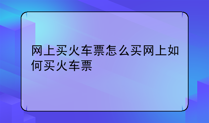 网上买火车票怎么买网上如何买火车票