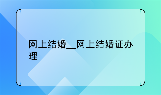 网上结婚__网上结婚证办理