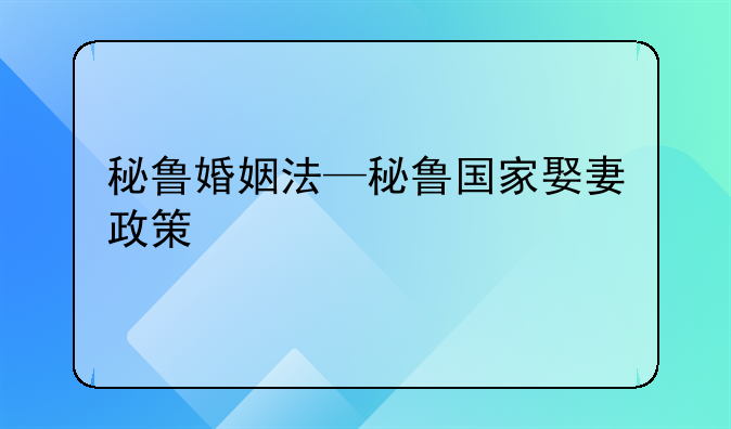 秘鲁婚姻法—秘鲁国家娶妻政策