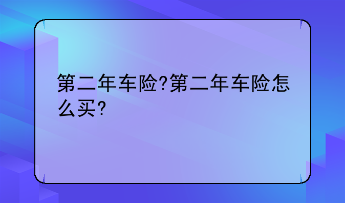 第二年车险?第二年车险怎么买?