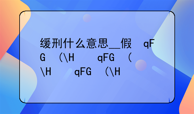 缓刑什么意思__假释是什么意思