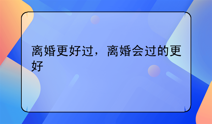 离婚更好过，离婚会过的更好