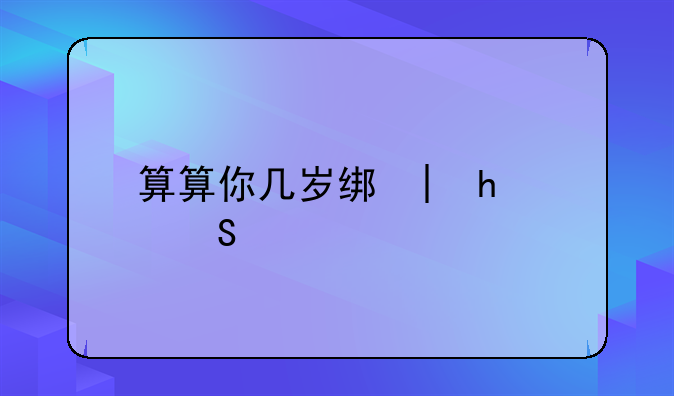 算算你几岁结婚;算一算几岁能结婚