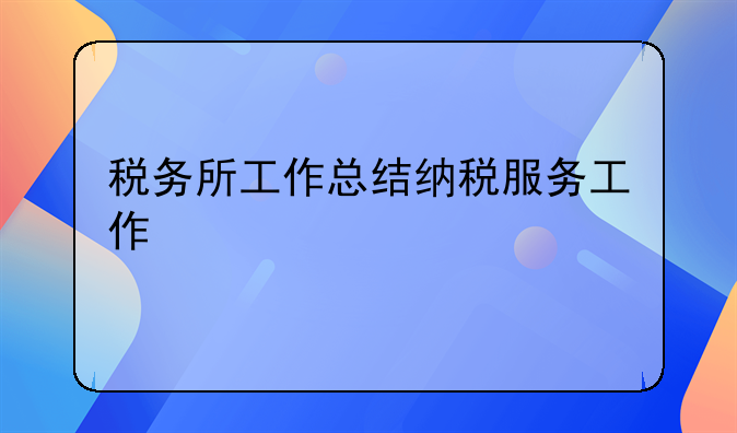 税务所工作总结纳税服务工作
