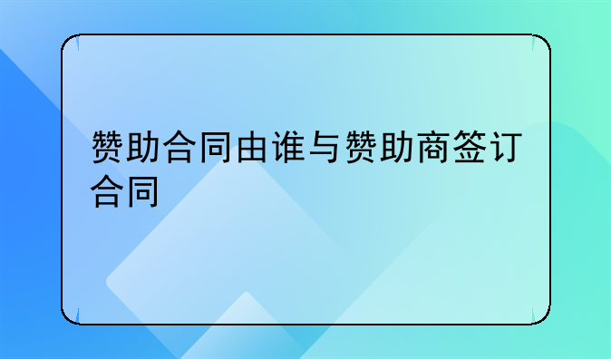 赞助合同由谁与赞助商签订合同