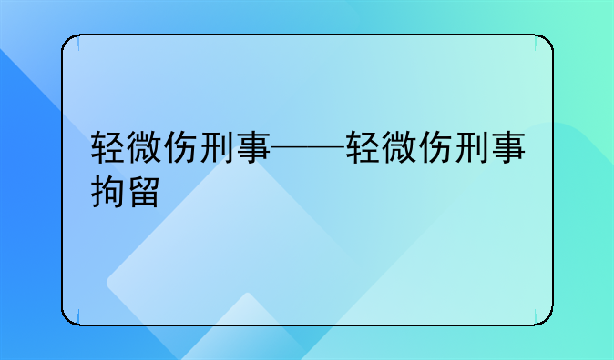 轻微伤刑事——轻微伤刑事拘留