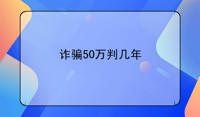 诈骗50万判几年
