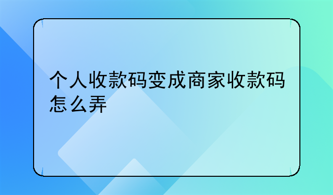 个人收款码变成商家收款码怎么弄