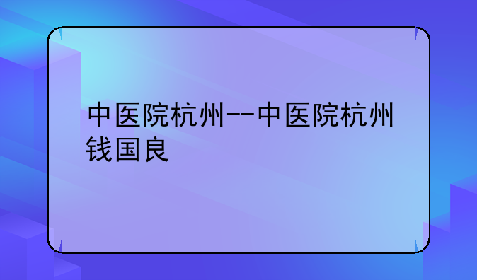 中医院杭州--中医院杭州钱国良