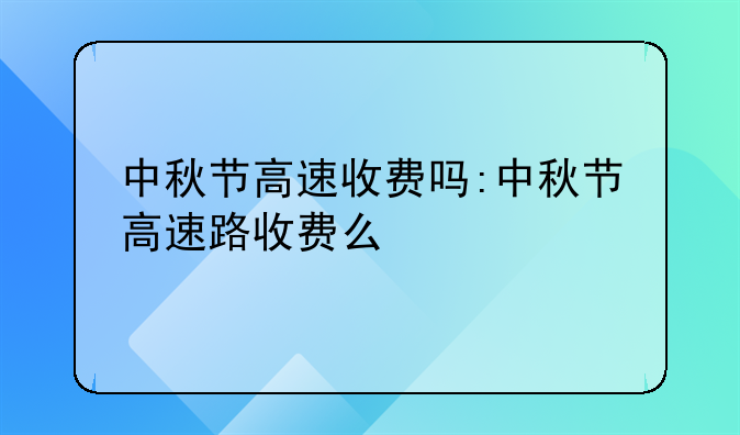 中秋节高速收费吗:中秋节高速路收费么