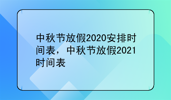 中秋节放假2020安排时间表，中秋节放假2021时间表