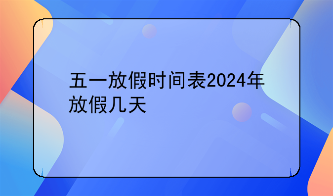 五一放假时间表2024年放假几天