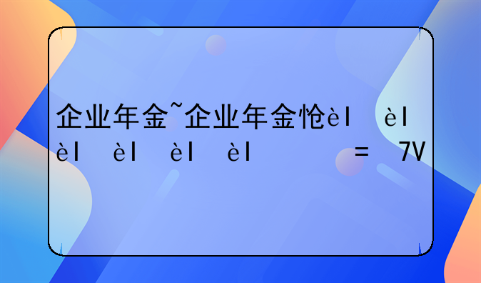 企业年金~企业年金怎么领取