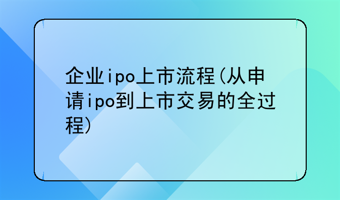 企业ipo上市流程(从申请ipo到上市交易的全过程)