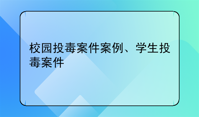 校园投毒案件案例、学生投毒案件
