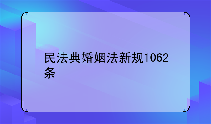 民法典婚姻法新规1062条