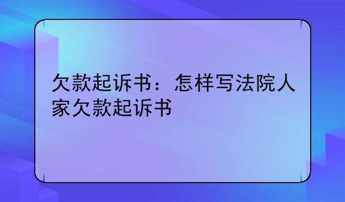 欠款起诉书：怎样写法院人家欠款起诉书
