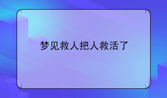 梦见救人把人救活了