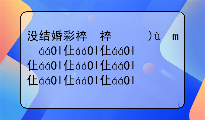 没结婚彩礼不退违法吗;没结婚彩礼能退多少