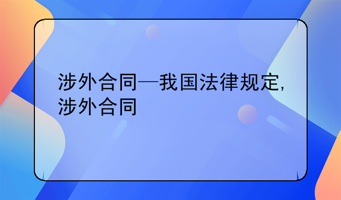 涉外合同—我国法律规定,涉外合同