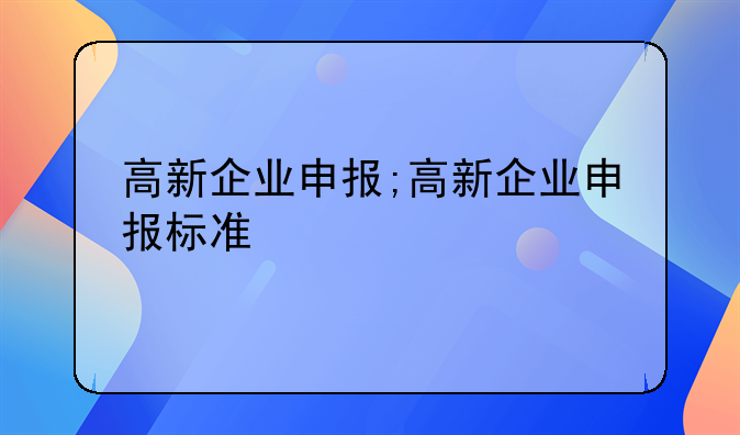 高新企业申报;高新企业申报标准