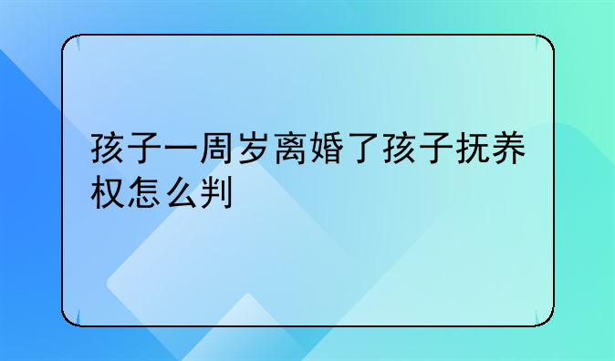 孩子一周岁离婚了孩子抚养权怎么判