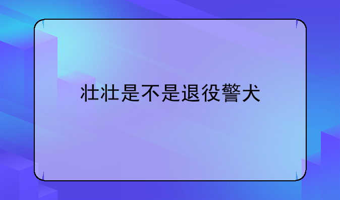 壮壮是不是退役警犬