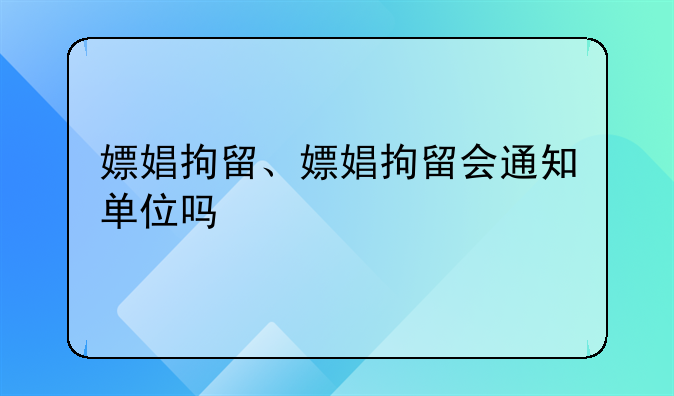 嫖娼拘留、嫖娼拘留会通知单位吗