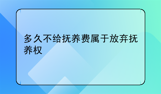 多久不给抚养费属于放弃抚养权