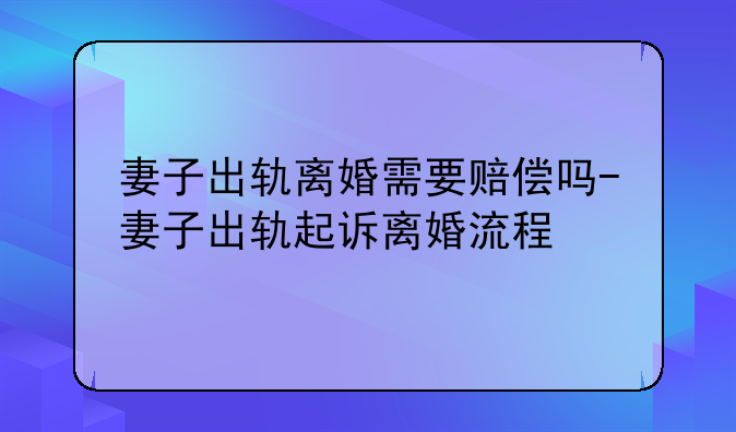 妻子出轨离婚需要赔偿吗-妻子出轨起诉离婚流程