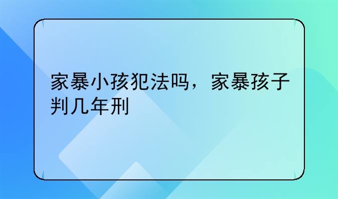 家暴小孩犯法吗，家暴孩子判几年刑