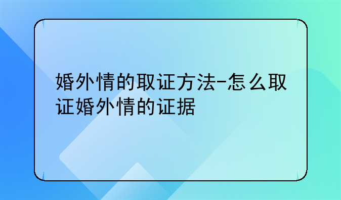 婚外情的取证方法-怎么取证婚外情的证据