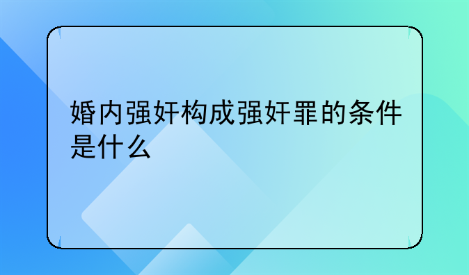 婚内强奸构成强奸罪的条件是什么