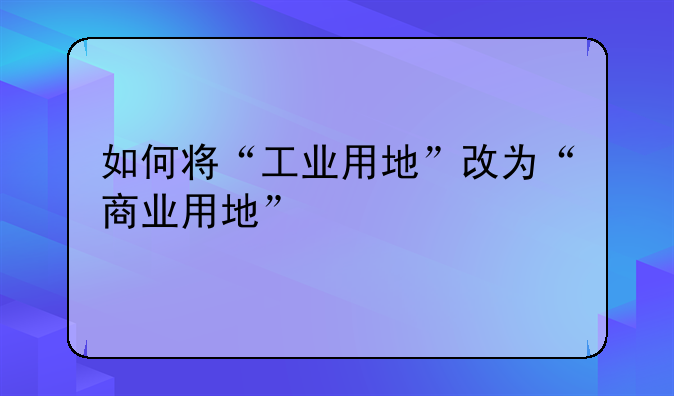 如何将“工业用地”改为“商业用地”