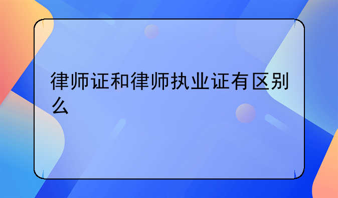 律师证和律师执业证有区别么