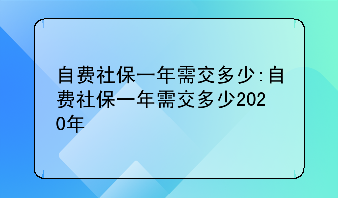 自费社保一年需交多少:自费社保一年需交多少2020年