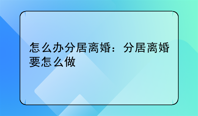 怎么办分居离婚：分居离婚要怎么做