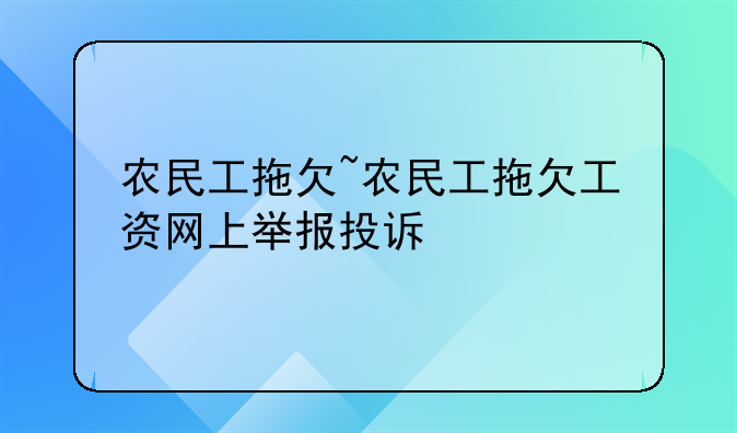 农民工拖欠~农民工拖欠工资网上举报投诉