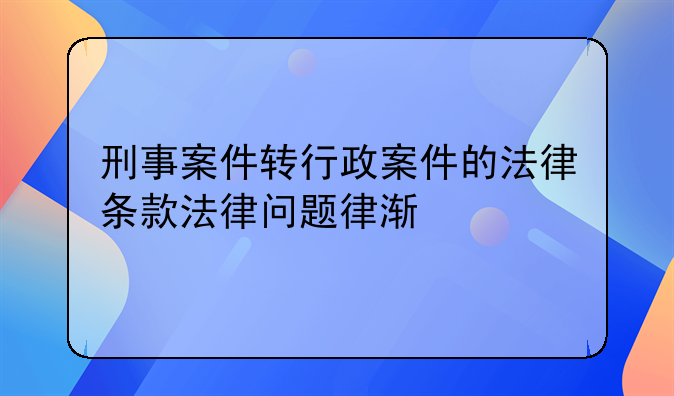 刑事案件转行政案件的法律条款法律问题律渐