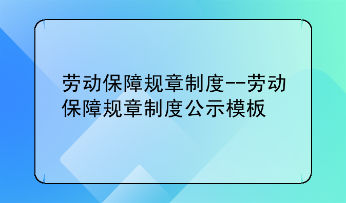 劳动保障规章制度--劳动保障规章制度公示模板
