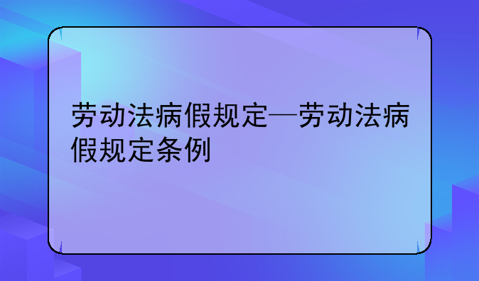 劳动法病假规定—劳动法病假规定条例