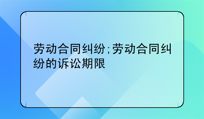 劳动合同纠纷;劳动合同纠纷的诉讼期限